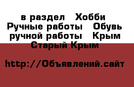  в раздел : Хобби. Ручные работы » Обувь ручной работы . Крым,Старый Крым